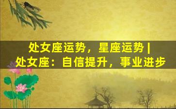 处女座运势，星座运势 | 处女座：自信提升，事业进步
